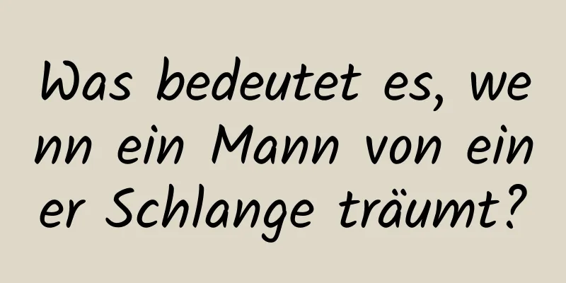 Was bedeutet es, wenn ein Mann von einer Schlange träumt?