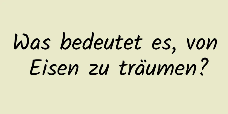 Was bedeutet es, von Eisen zu träumen?