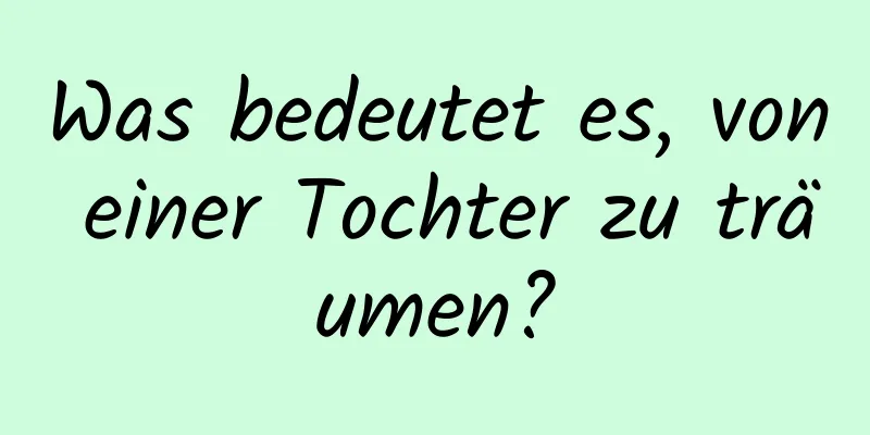 Was bedeutet es, von einer Tochter zu träumen?