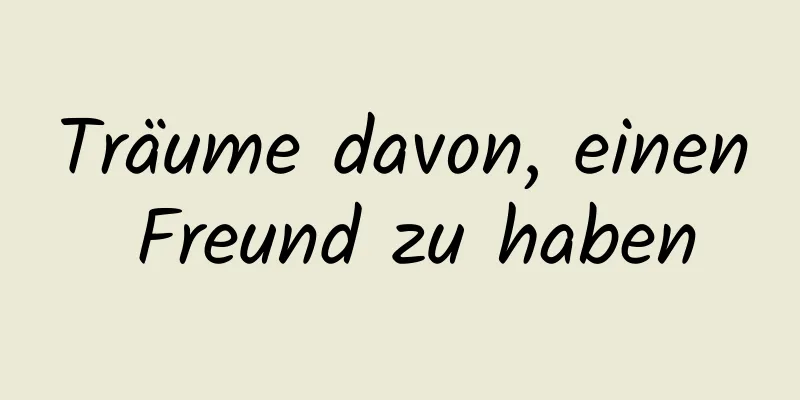 Träume davon, einen Freund zu haben