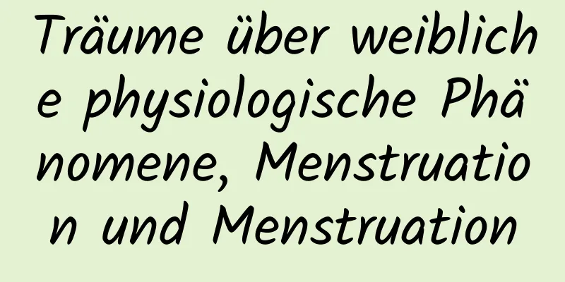 Träume über weibliche physiologische Phänomene, Menstruation und Menstruation