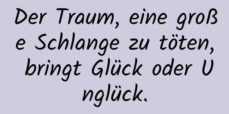 Der Traum, eine große Schlange zu töten, bringt Glück oder Unglück.