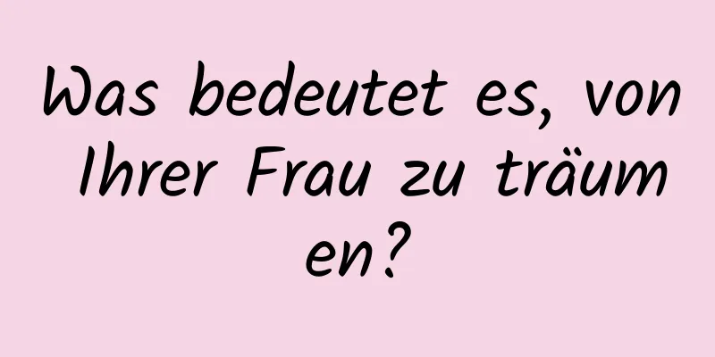 Was bedeutet es, von Ihrer Frau zu träumen?