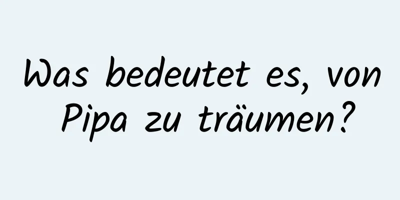 Was bedeutet es, von Pipa zu träumen?