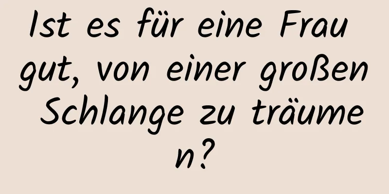 Ist es für eine Frau gut, von einer großen Schlange zu träumen?