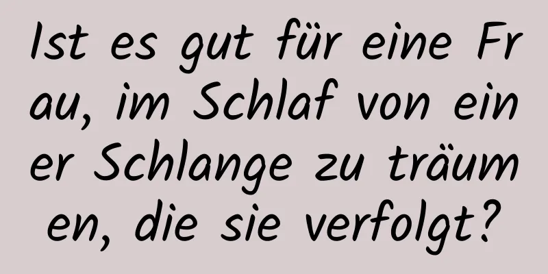 Ist es gut für eine Frau, im Schlaf von einer Schlange zu träumen, die sie verfolgt?