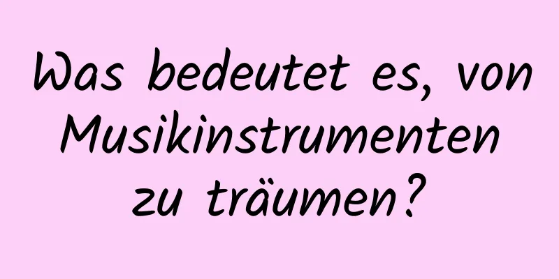 Was bedeutet es, von Musikinstrumenten zu träumen?