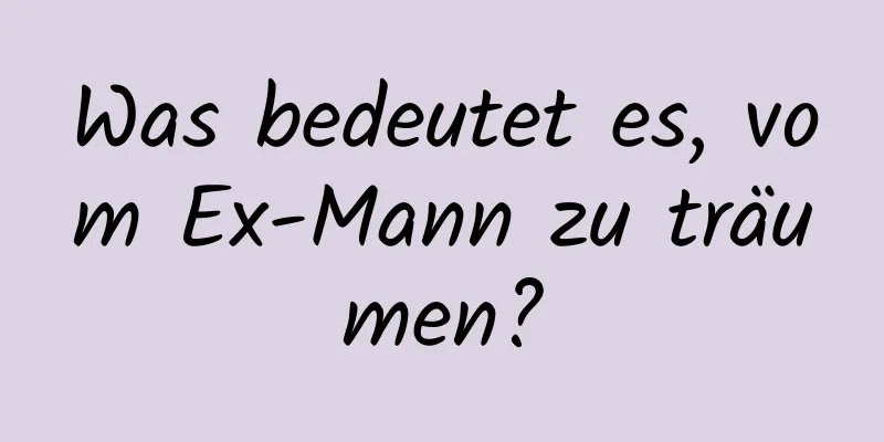 Was bedeutet es, vom Ex-Mann zu träumen?