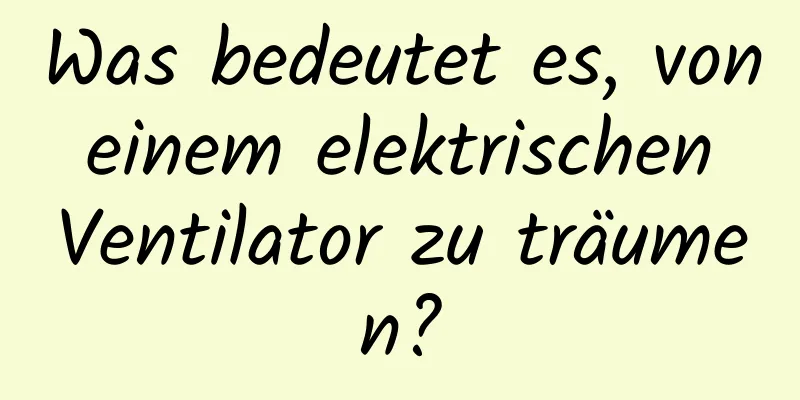 Was bedeutet es, von einem elektrischen Ventilator zu träumen?