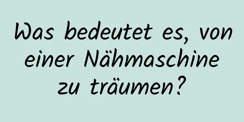 Was bedeutet es, von einer Nähmaschine zu träumen?