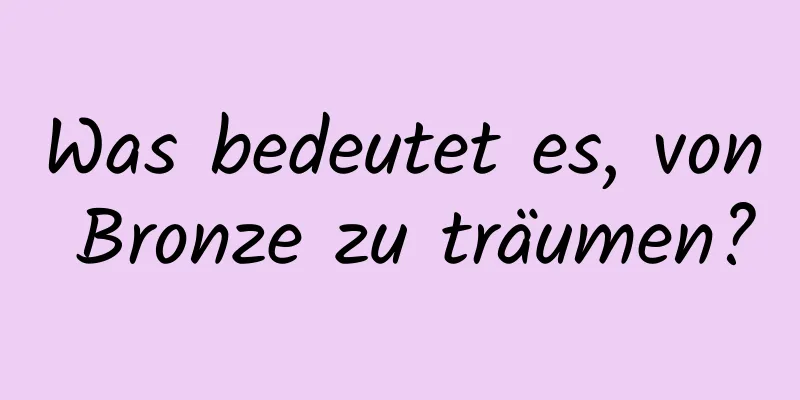 Was bedeutet es, von Bronze zu träumen?