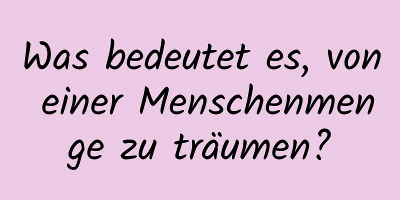 Was bedeutet es, von einer Menschenmenge zu träumen?