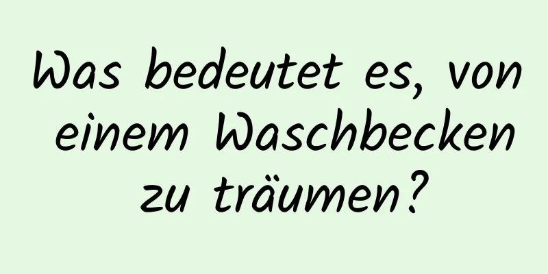 Was bedeutet es, von einem Waschbecken zu träumen?