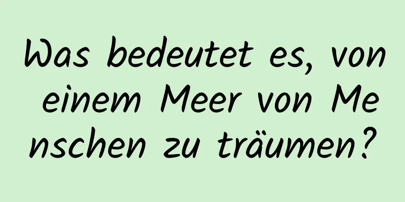 Was bedeutet es, von einem Meer von Menschen zu träumen?