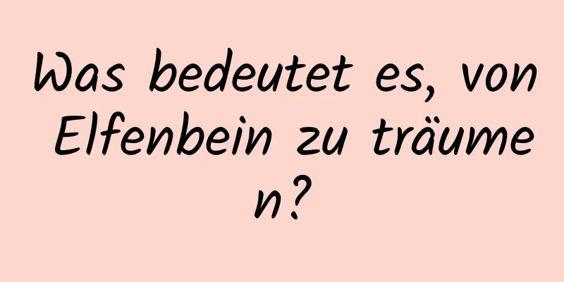 Was bedeutet es, von Elfenbein zu träumen?