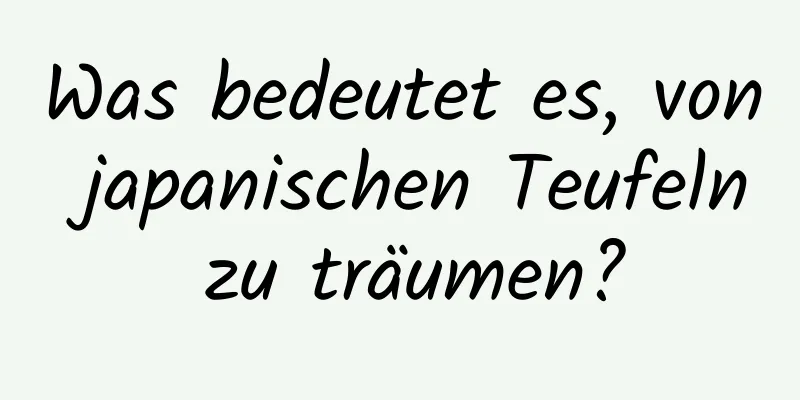 Was bedeutet es, von japanischen Teufeln zu träumen?