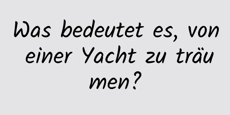 Was bedeutet es, von einer Yacht zu träumen?