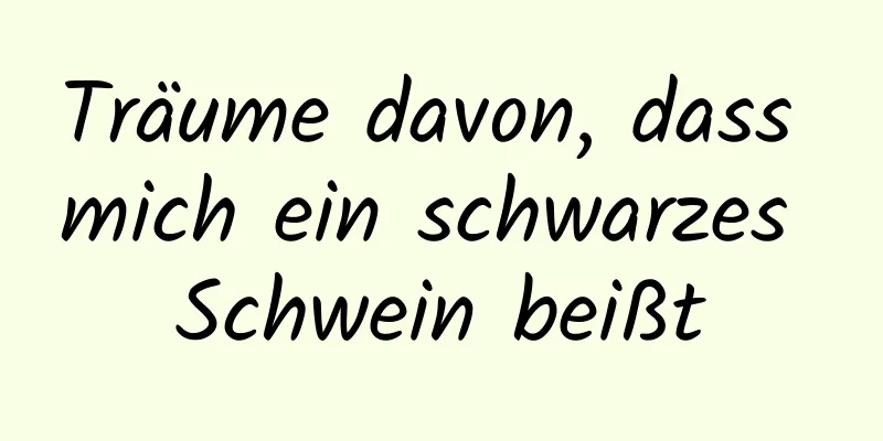 Träume davon, dass mich ein schwarzes Schwein beißt