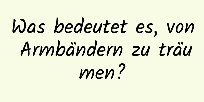 Was bedeutet es, von Armbändern zu träumen?