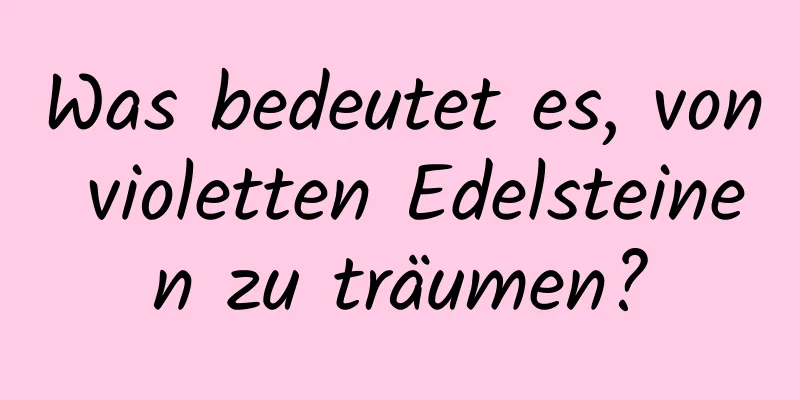 Was bedeutet es, von violetten Edelsteinen zu träumen?