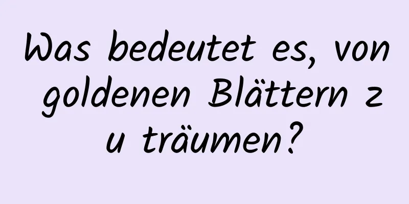 Was bedeutet es, von goldenen Blättern zu träumen?