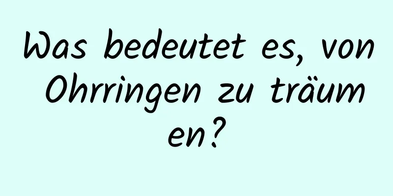 Was bedeutet es, von Ohrringen zu träumen?