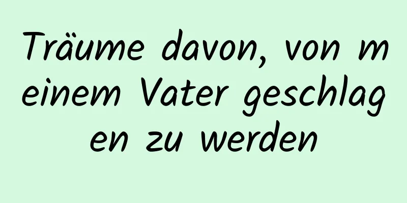 Träume davon, von meinem Vater geschlagen zu werden