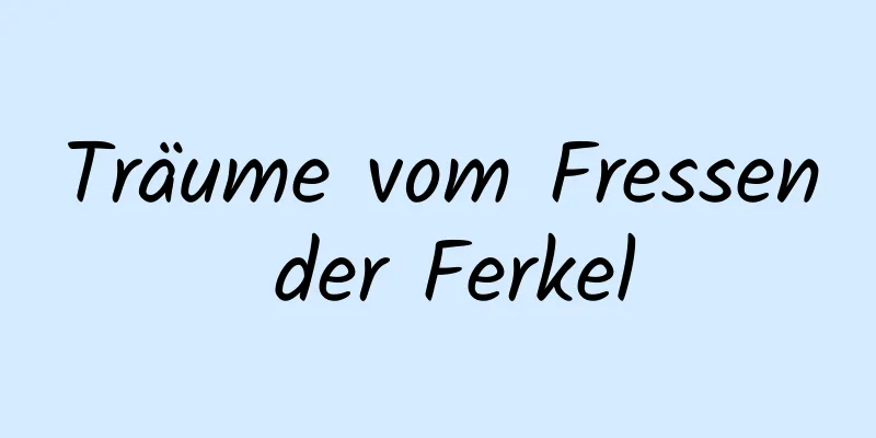 Träume vom Fressen der Ferkel