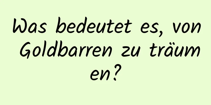 Was bedeutet es, von Goldbarren zu träumen?