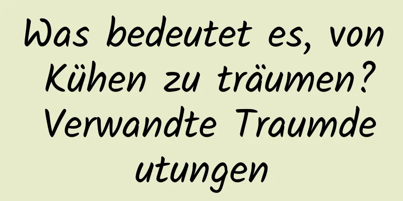 Was bedeutet es, von Kühen zu träumen? Verwandte Traumdeutungen