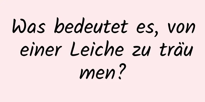 Was bedeutet es, von einer Leiche zu träumen?