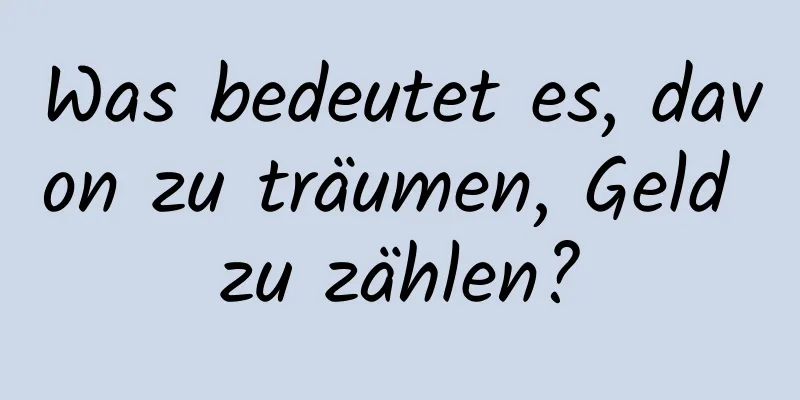 Was bedeutet es, davon zu träumen, Geld zu zählen?