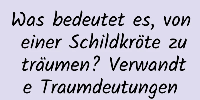 Was bedeutet es, von einer Schildkröte zu träumen? Verwandte Traumdeutungen