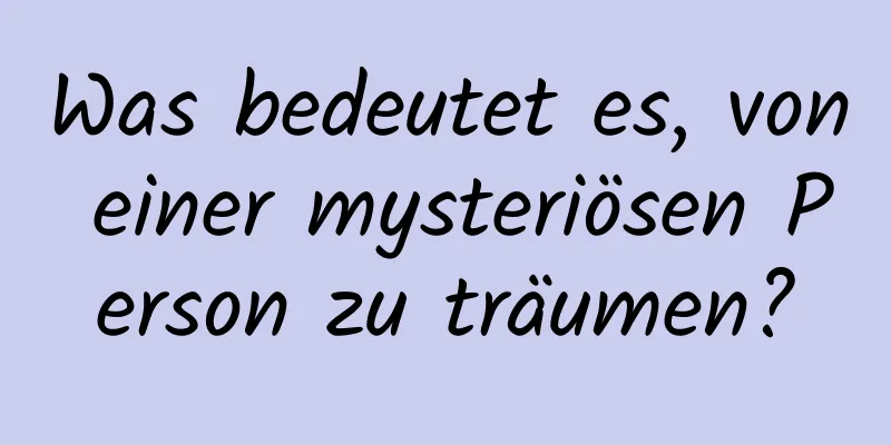 Was bedeutet es, von einer mysteriösen Person zu träumen?