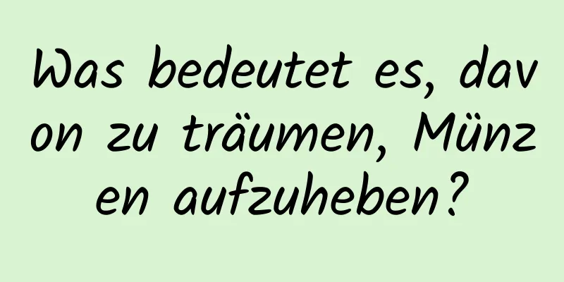 Was bedeutet es, davon zu träumen, Münzen aufzuheben?