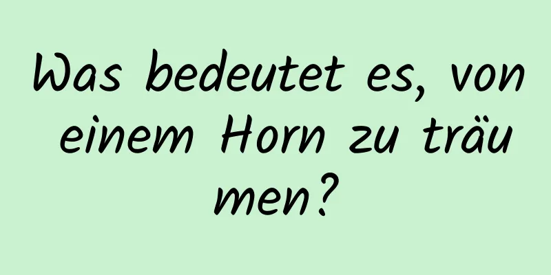 Was bedeutet es, von einem Horn zu träumen?