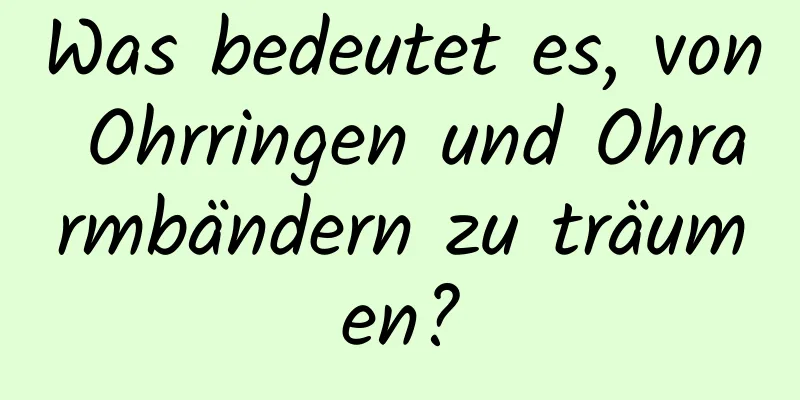 Was bedeutet es, von Ohrringen und Ohrarmbändern zu träumen?