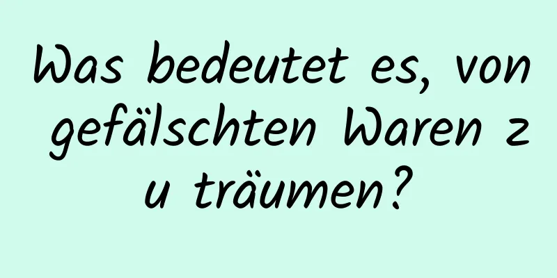 Was bedeutet es, von gefälschten Waren zu träumen?