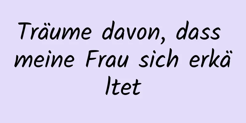 Träume davon, dass meine Frau sich erkältet