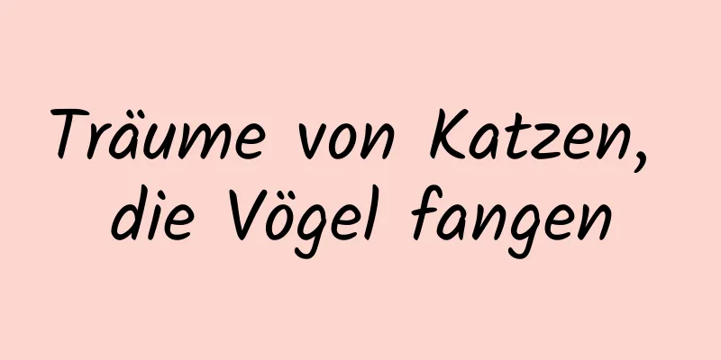 Träume von Katzen, die Vögel fangen