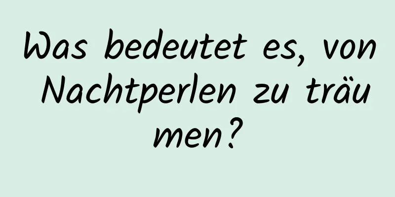 Was bedeutet es, von Nachtperlen zu träumen?