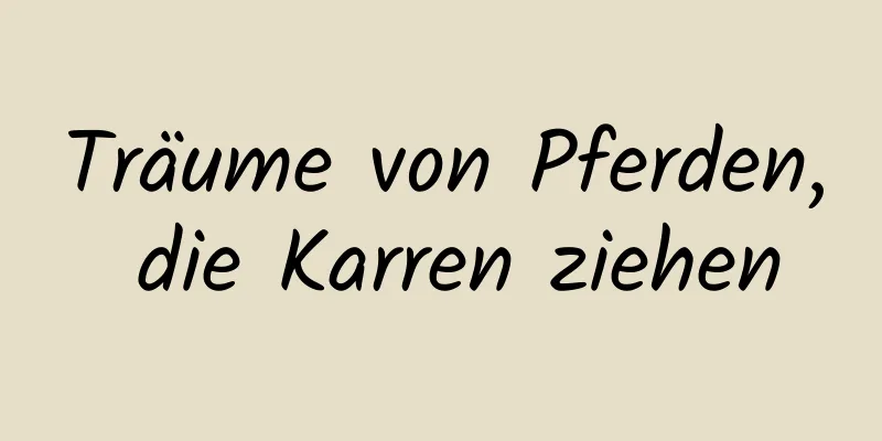 Träume von Pferden, die Karren ziehen