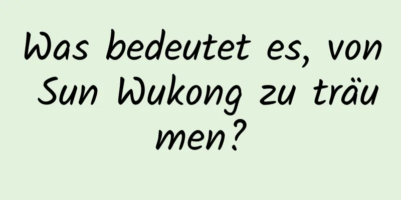 Was bedeutet es, von Sun Wukong zu träumen?