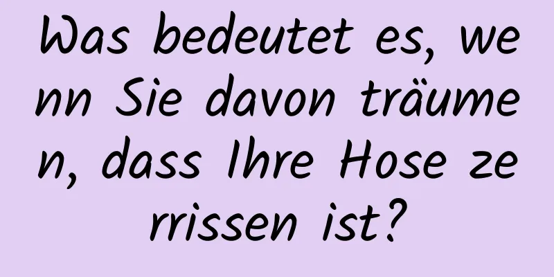 Was bedeutet es, wenn Sie davon träumen, dass Ihre Hose zerrissen ist?