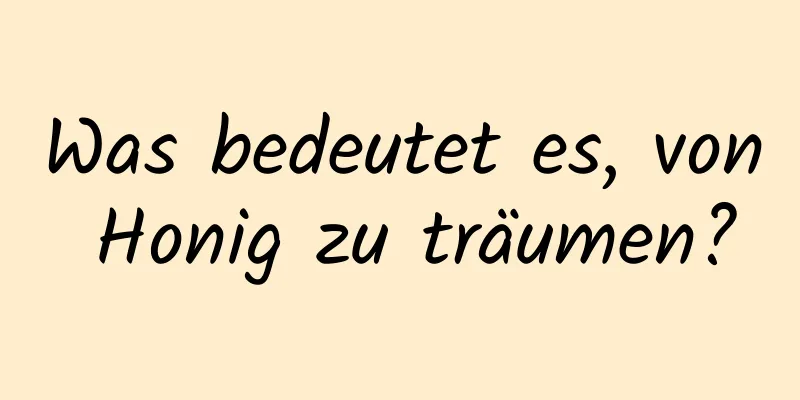 Was bedeutet es, von Honig zu träumen?