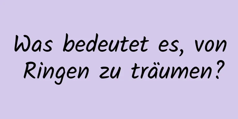 Was bedeutet es, von Ringen zu träumen?