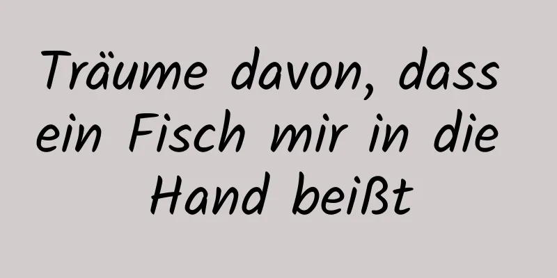 Träume davon, dass ein Fisch mir in die Hand beißt