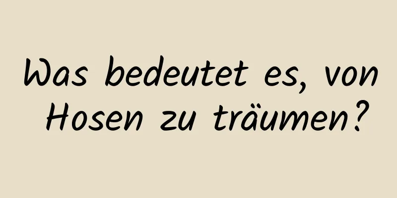 Was bedeutet es, von Hosen zu träumen?