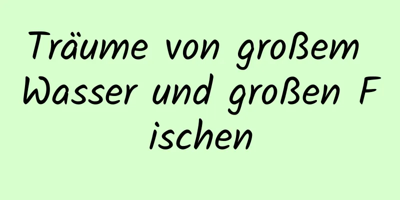 Träume von großem Wasser und großen Fischen