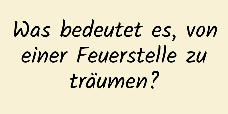 Was bedeutet es, von einer Feuerstelle zu träumen?